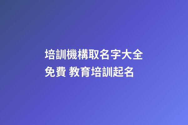培訓機構取名字大全免費 教育培訓起名